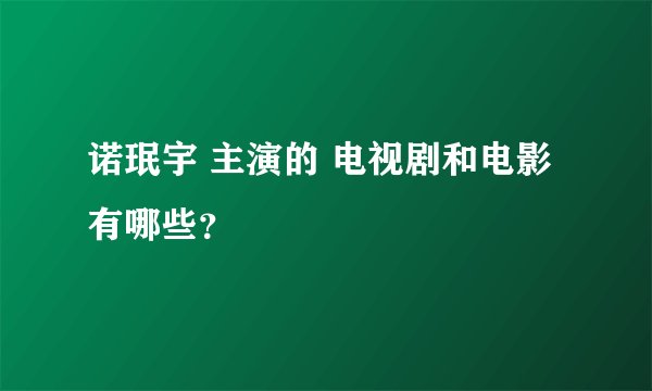 诺珉宇 主演的 电视剧和电影 有哪些？