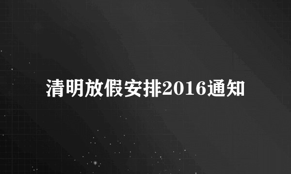 清明放假安排2016通知