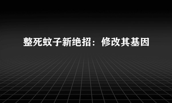 整死蚊子新绝招:修改其基因