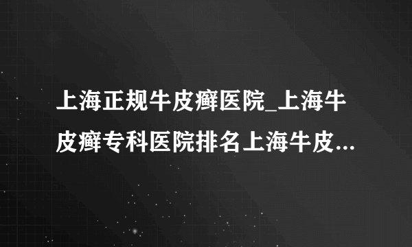 上海正规牛皮癣医院_上海牛皮癣专科医院排名上海牛皮癣专科医院的出诊时间是什么时候