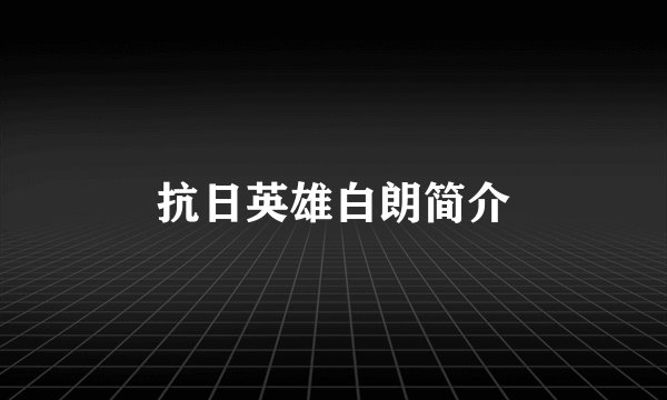 抗日英雄白朗简介