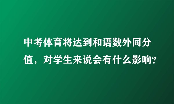 中考体育将达到和语数外同分值，对学生来说会有什么影响？