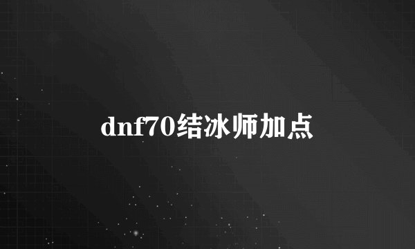 dnf70结冰师加点