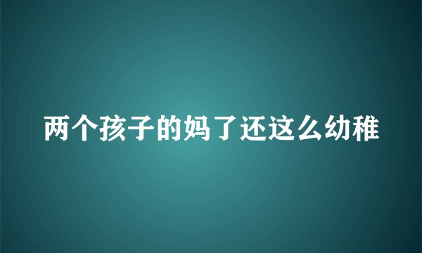 两个孩子的妈了还这么幼稚