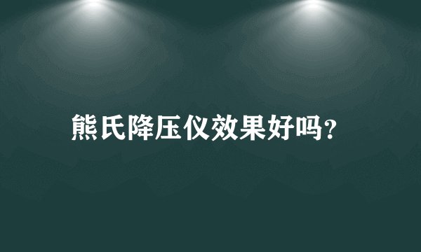 熊氏降压仪效果好吗？