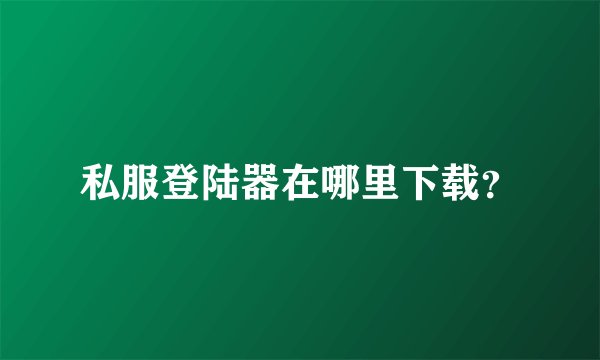 私服登陆器在哪里下载？