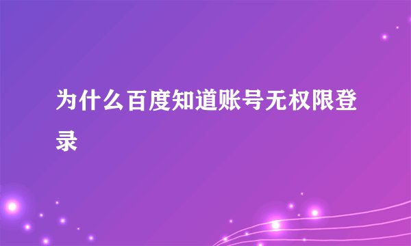 为什么百度知道账号无权限登录