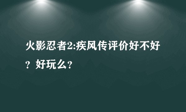 火影忍者2:疾风传评价好不好?好玩么?