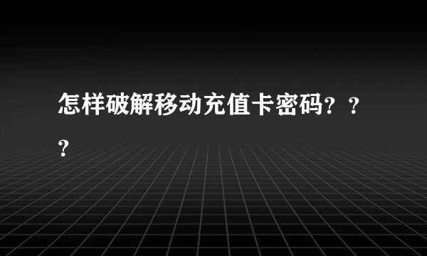 怎样破解移动充值卡密码？？？