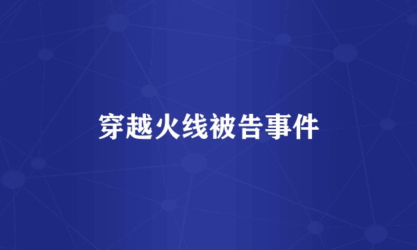 穿越火线被告事件