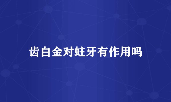 齿白金对蛀牙有作用吗