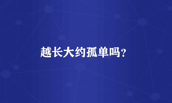 越长大约孤单吗？