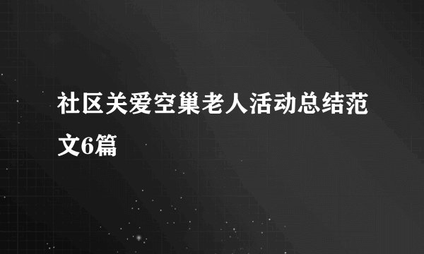 社区关爱空巢老人活动总结范文6篇