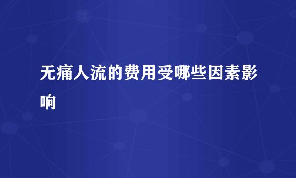 无痛人流的费用受哪些因素影响