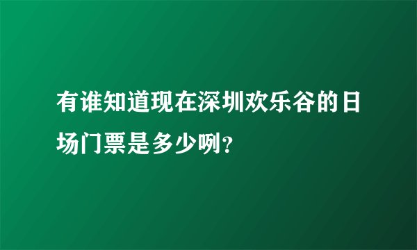 有谁知道现在深圳欢乐谷的日场门票是多少咧？