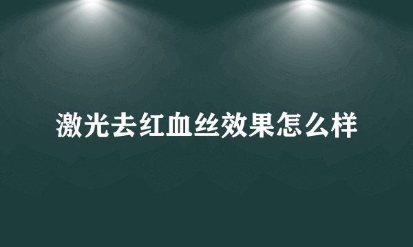 激光去红血丝效果怎么样