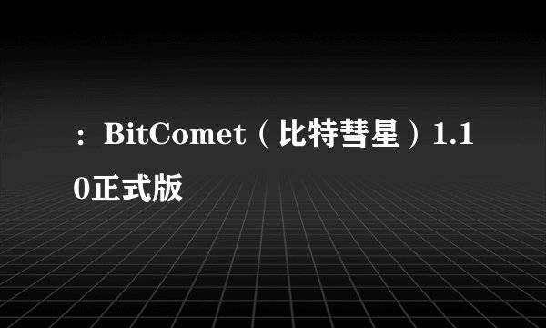 ：BitComet（比特彗星）1.10正式版