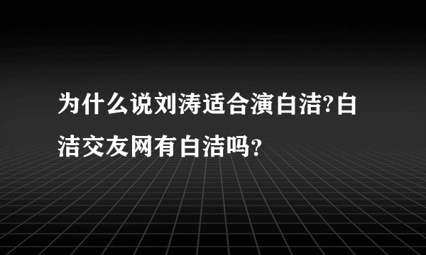 为什么说刘涛适合演白洁?白洁交友网有白洁吗？