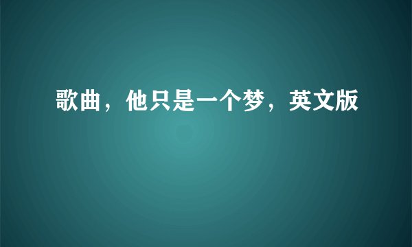 歌曲，他只是一个梦，英文版
