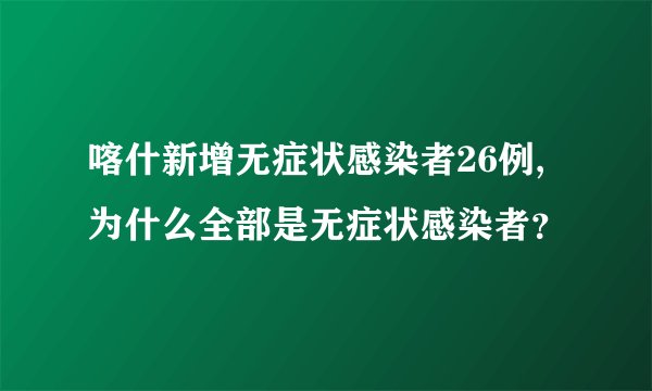 喀什新增无症状感染者26例,为什么全部是无症状感染者？