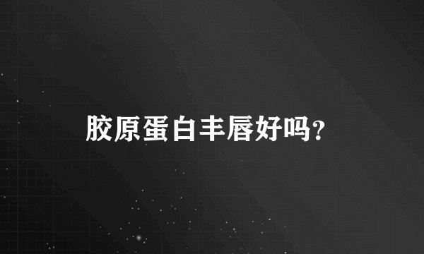 胶原蛋白丰唇好吗？