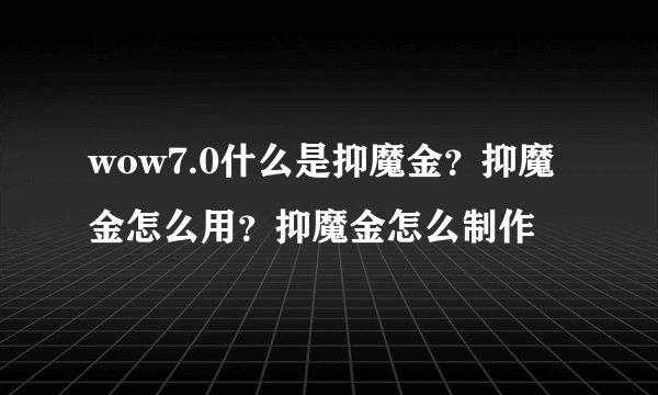 wow7.0什么是抑魔金？抑魔金怎么用？抑魔金怎么制作