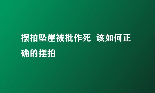 摆拍坠崖被批作死  该如何正确的摆拍