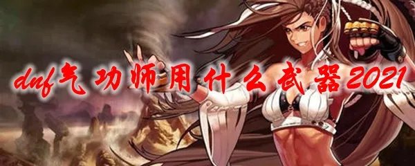 dnf气功师用什么武器2021