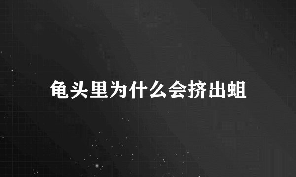 龟头里为什么会挤出蛆