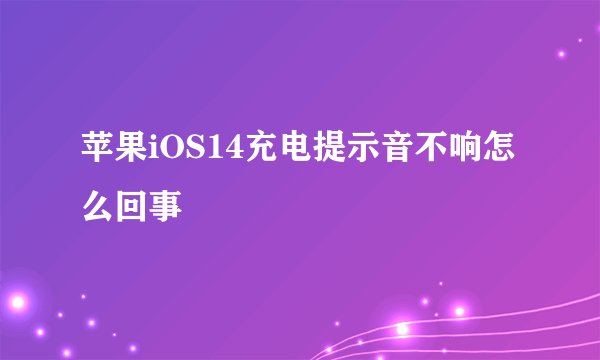 苹果iOS14充电提示音不响怎么回事