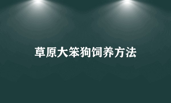 草原大笨狗饲养方法