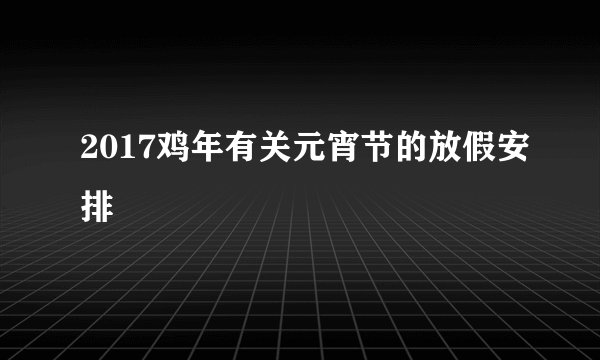 2017鸡年有关元宵节的放假安排