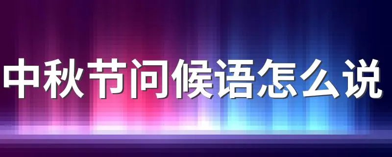 中秋节问候语怎么说 中秋节问候语怎么说举例