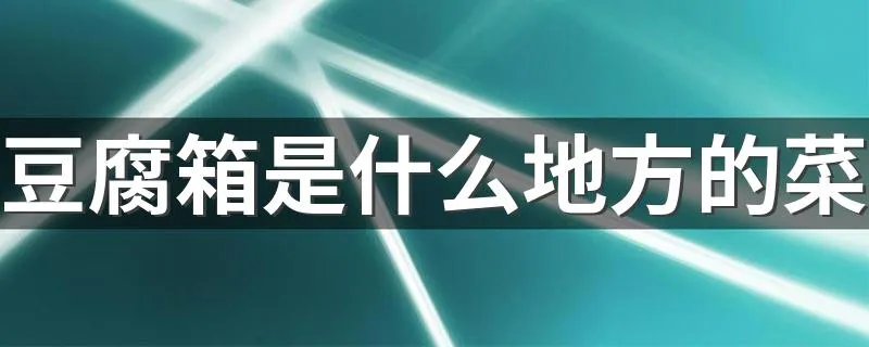 豆腐箱是什么地方的菜 豆腐箱是什么菜系