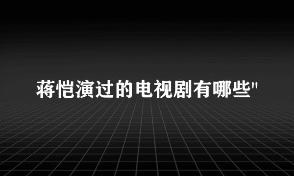 蒋恺演过的电视剧有哪些