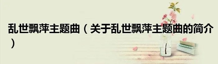 乱世飘萍主题曲（关于乱世飘萍主题曲的简介）