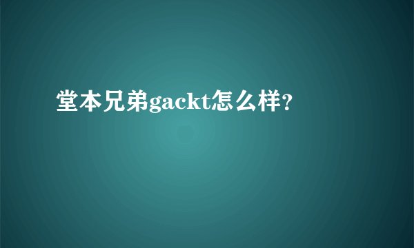 堂本兄弟gackt怎么样？