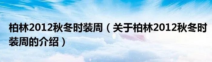柏林2012秋冬时装周（关于柏林2012秋冬时装周的介绍）