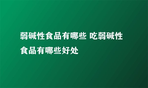 弱碱性食品有哪些 吃弱碱性食品有哪些好处
