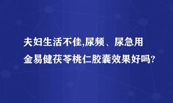 夫妇生活不佳,尿频、尿急用金易健茯苓桃仁胶囊效果好吗?
