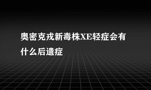 奥密克戎新毒株XE轻症会有什么后遗症
