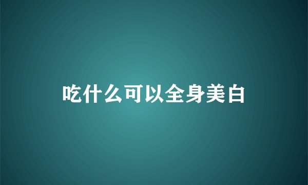 吃什么可以全身美白