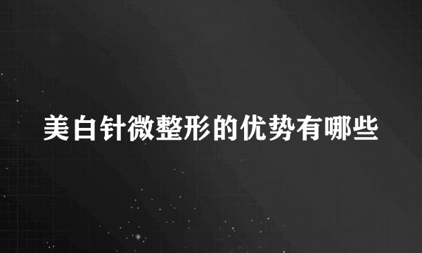 美白针微整形的优势有哪些