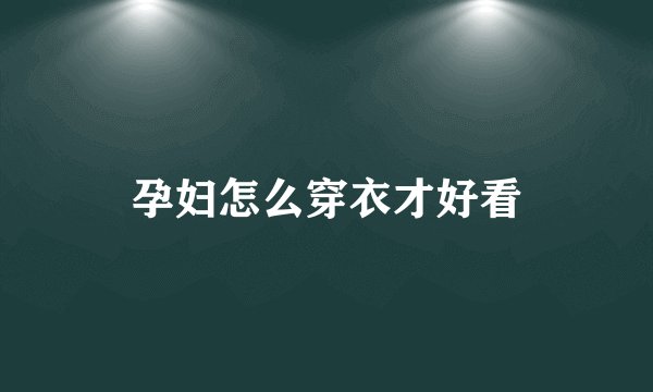 孕妇怎么穿衣才好看