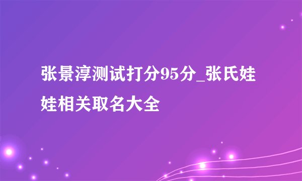 张景淳测试打分95分_张氏娃娃相关取名大全
