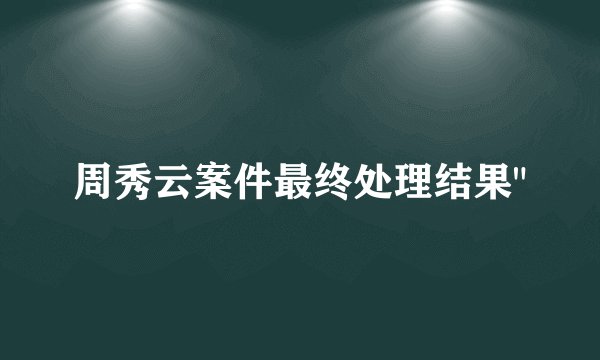 周秀云案件最终处理结果
