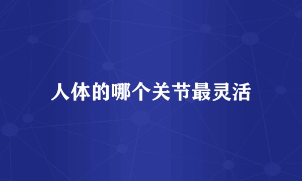 人体的哪个关节最灵活