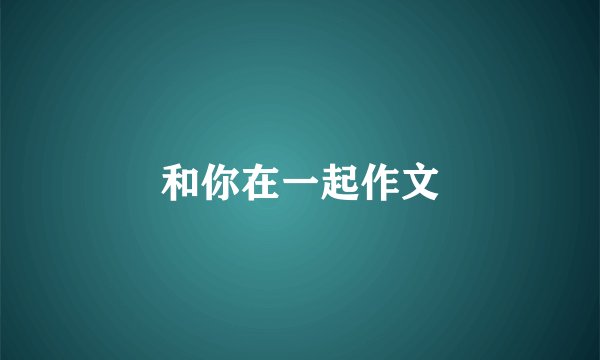 和你在一起作文