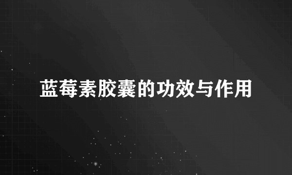 蓝莓素胶囊的功效与作用