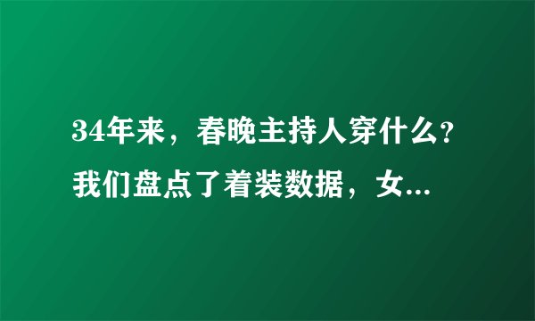 34年来，春晚主持人穿什么？我们盘点了着装数据，女主持人平均一场换2.3套服装！